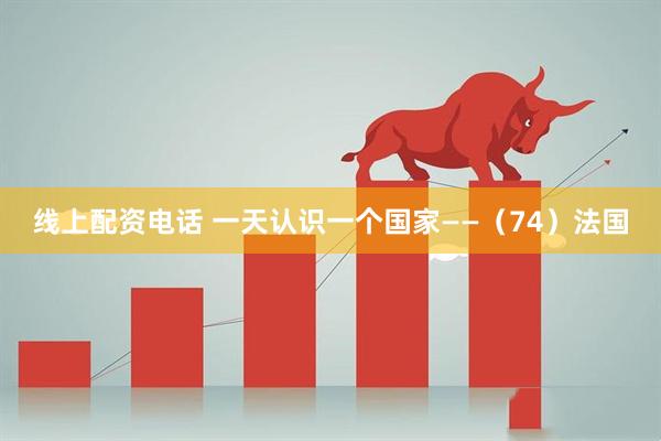线上配资电话 一天认识一个国家——（74）法国