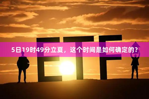 5日19时49分立夏，这个时间是如何确定的？