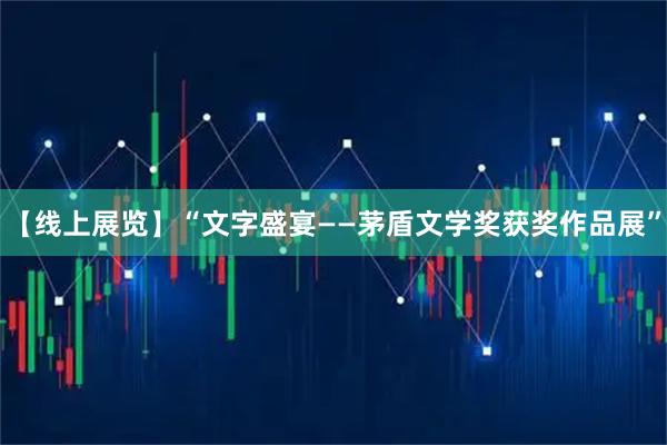 【线上展览】“文字盛宴——茅盾文学奖获奖作品展”